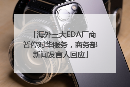 海外三大EDA厂商暂停对华服务，商务部新闻发言人回应